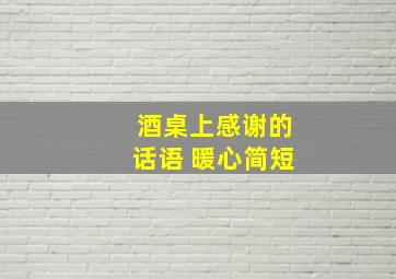 酒桌上感谢的话语 暖心简短